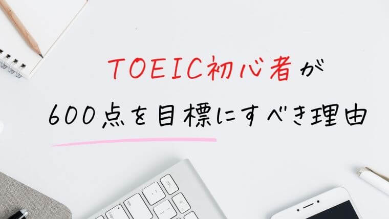 TOEIC初心者が600点を目標にすべき理由