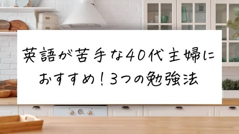 英語が苦手な40代主婦におすすめ！3つの勉強法