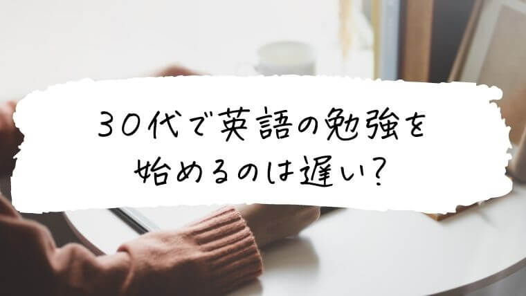 30代で英語の勉強を始めるのは遅い？