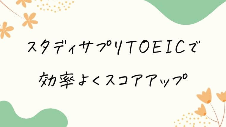 「スタディサプリTOEIC」で効率よくスコアアップを目指す