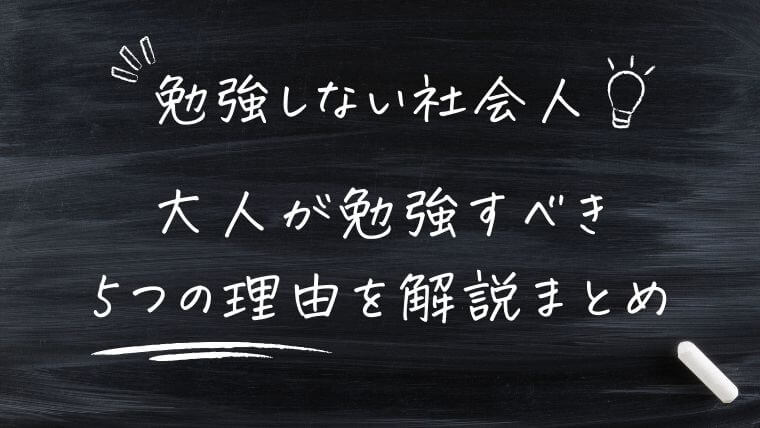 勉強しない社会人の特徴は？大人が勉強すべき5つの理由を解説