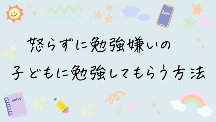 怒らずに勉強嫌いの子どもに勉強してもらう方法