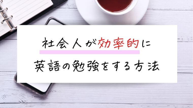 社会人が効率的に英語の勉強をする方法