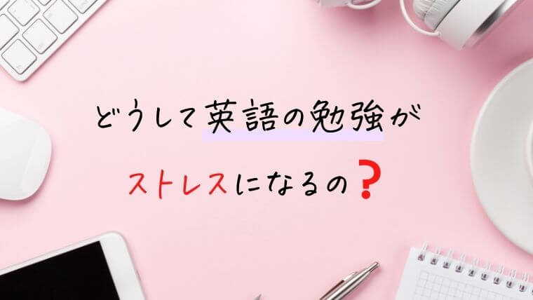 どうして英語の勉強がストレスになるの？