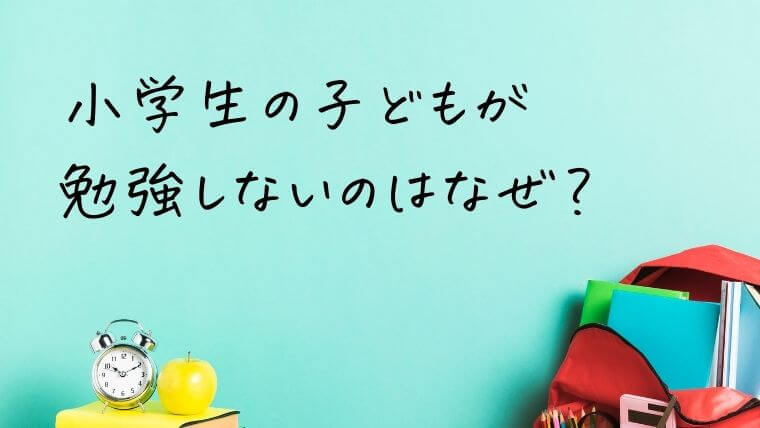 小学生の子どもが勉強しないのはなぜ？