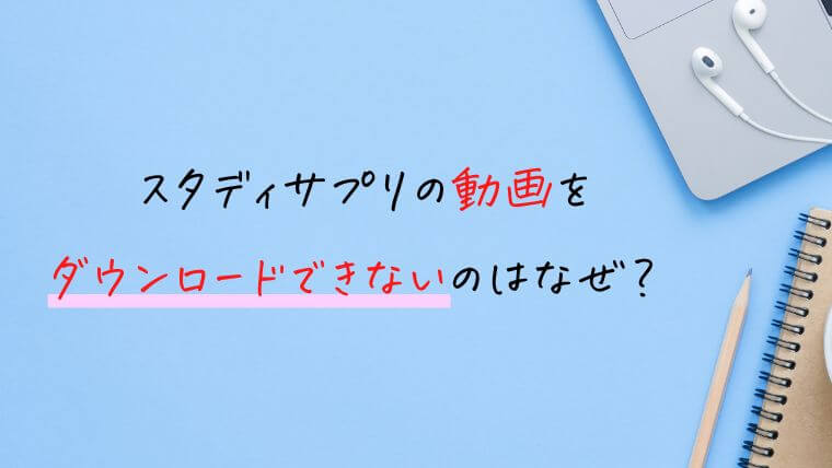 スタディサプリの動画をダウンロードできないのはなぜ？