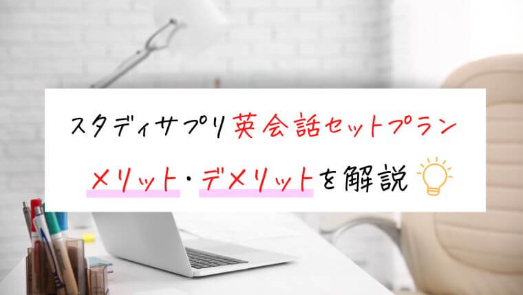 スタディサプリ英会話セットプランのメリット・デメリットを解説